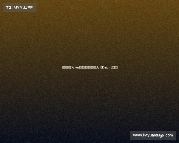 今日热搜游戏 Faker亲口认定生涯两大宿敌，Uzi与Knight引爆热搜